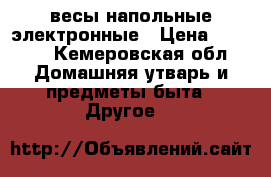 весы напольные электронные › Цена ­ 3 000 - Кемеровская обл. Домашняя утварь и предметы быта » Другое   